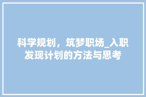 科学规划，筑梦职场_入职发现计划的方法与思考 特写稿