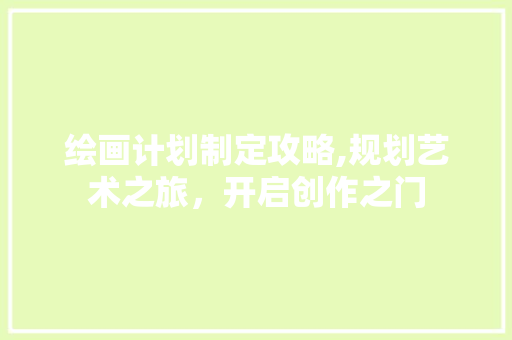 绘画计划制定攻略,规划艺术之旅，开启创作之门