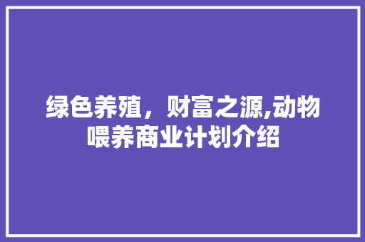 绿色养殖，财富之源,动物喂养商业计划介绍