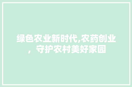 绿色农业新时代,农药创业，守护农村美好家园 工作类