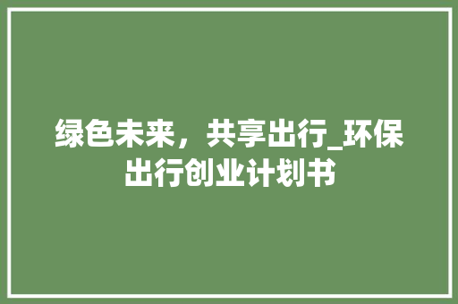 绿色未来，共享出行_环保出行创业计划书