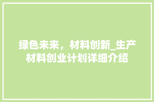 绿色未来，材料创新_生产材料创业计划详细介绍 特写稿