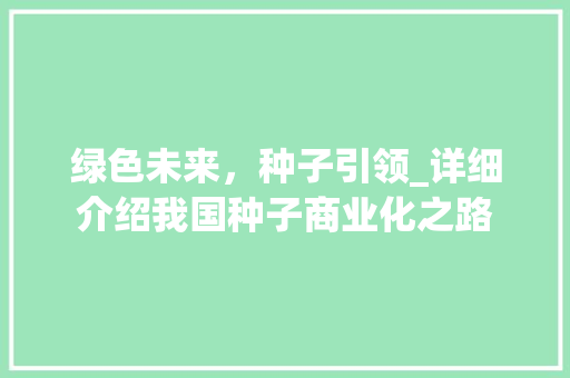 绿色未来，种子引领_详细介绍我国种子商业化之路