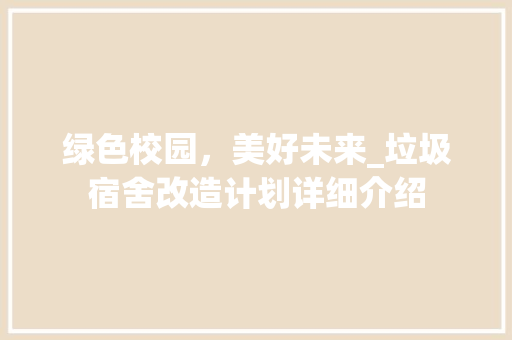 绿色校园，美好未来_垃圾宿舍改造计划详细介绍