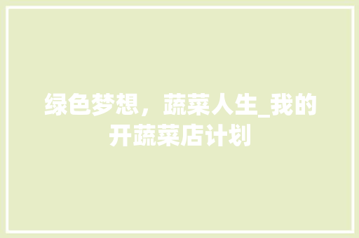 绿色梦想，蔬菜人生_我的开蔬菜店计划