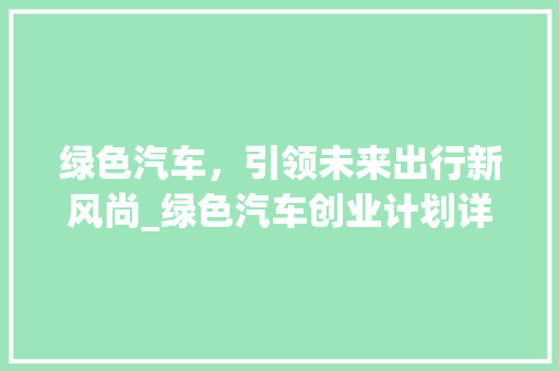 绿色汽车，引领未来出行新风尚_绿色汽车创业计划详细介绍