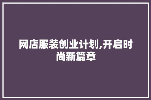 网店服装创业计划,开启时尚新篇章 生活随笔