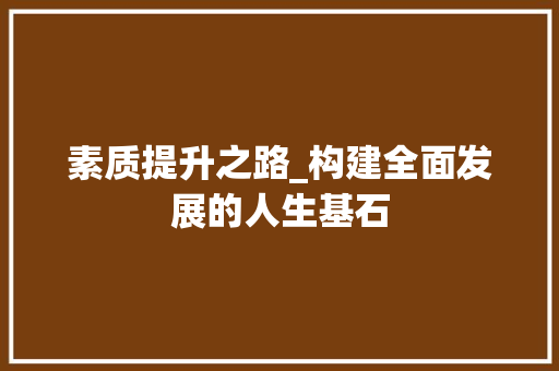 素质提升之路_构建全面发展的人生基石