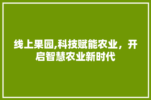 线上果园,科技赋能农业，开启智慧农业新时代