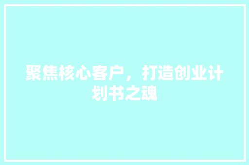 聚焦核心客户，打造创业计划书之魂