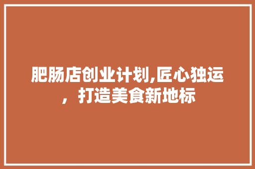 肥肠店创业计划,匠心独运，打造美食新地标