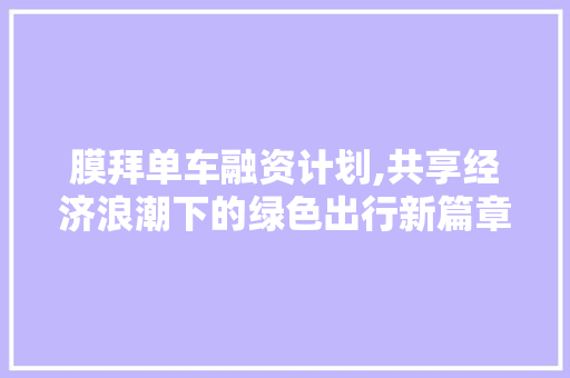 膜拜单车融资计划,共享经济浪潮下的绿色出行新篇章