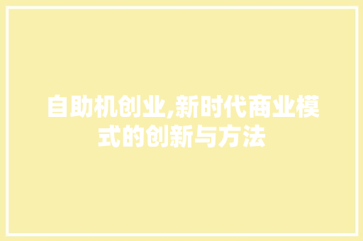 自助机创业,新时代商业模式的创新与方法