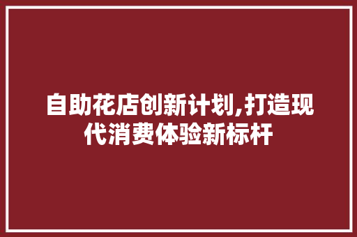 自助花店创新计划,打造现代消费体验新标杆