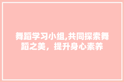 舞蹈学习小组,共同探索舞蹈之美，提升身心素养