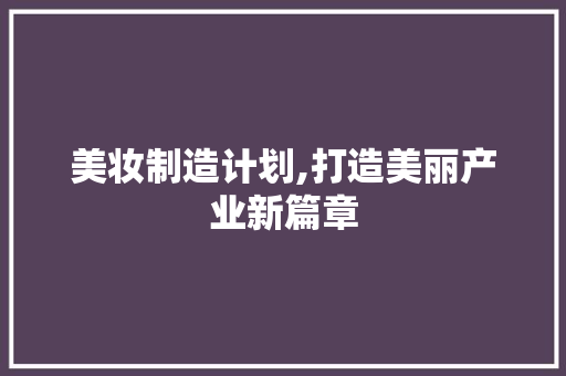美妆制造计划,打造美丽产业新篇章