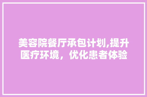 美容院餐厅承包计划,提升医疗环境，优化患者体验