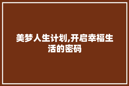 美梦人生计划,开启幸福生活的密码 特写稿