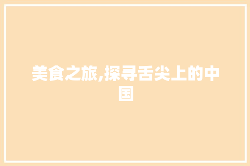 美食之旅,探寻舌尖上的中国 商业文稿
