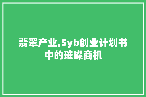 翡翠产业,Syb创业计划书中的璀璨商机