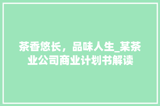 茶香悠长，品味人生_某茶业公司商业计划书解读