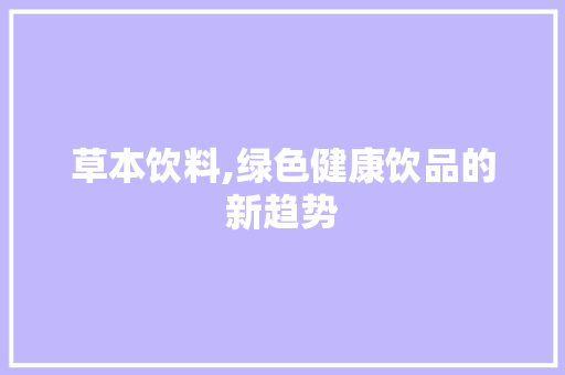 草本饮料,绿色健康饮品的新趋势