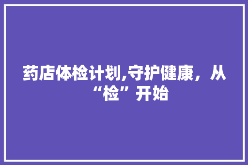 药店体检计划,守护健康，从“检”开始 生活类