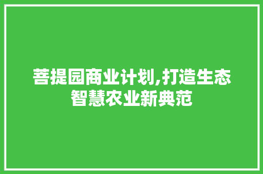 菩提园商业计划,打造生态智慧农业新典范