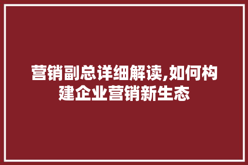 营销副总详细解读,如何构建企业营销新生态 商业文稿