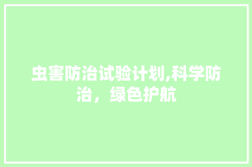 虫害防治试验计划,科学防治，绿色护航