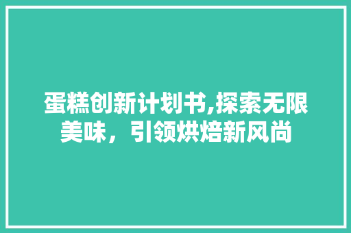 蛋糕创新计划书,探索无限美味，引领烘焙新风尚 工作总结