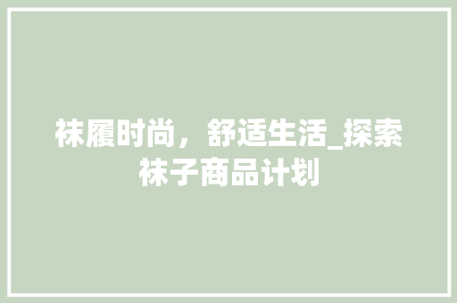 袜履时尚，舒适生活_探索袜子商品计划