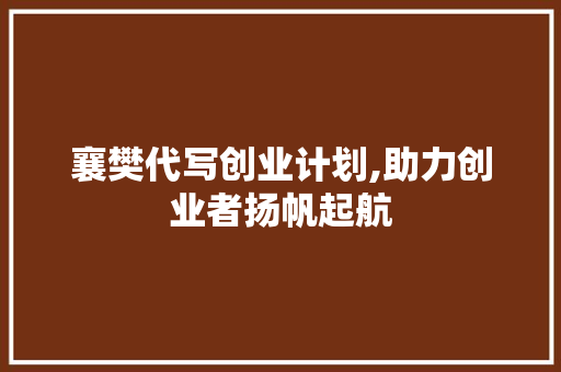 襄樊代写创业计划,助力创业者扬帆起航
