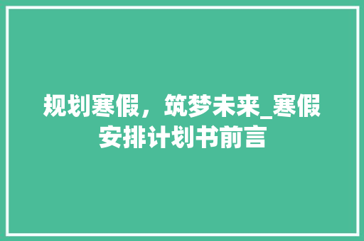 规划寒假，筑梦未来_寒假安排计划书前言