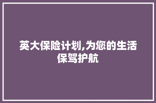 英大保险计划,为您的生活保驾护航