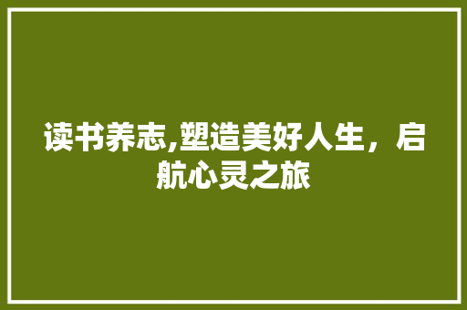 读书养志,塑造美好人生，启航心灵之旅