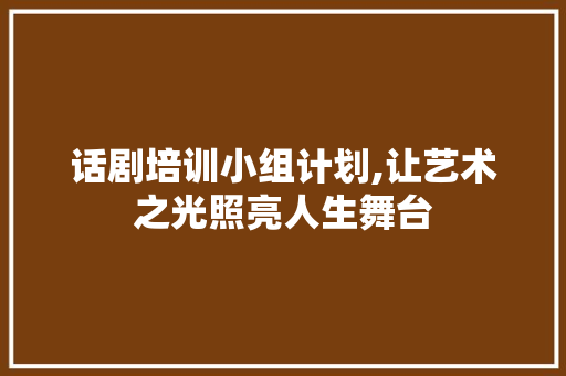 话剧培训小组计划,让艺术之光照亮人生舞台