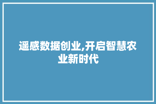 遥感数据创业,开启智慧农业新时代