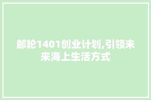 邮轮1401创业计划,引领未来海上生活方式