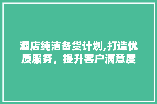 酒店纯洁备货计划,打造优质服务，提升客户满意度