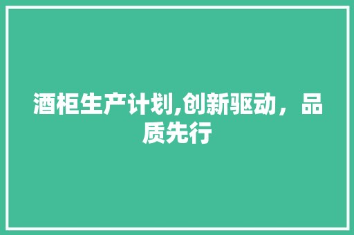 酒柜生产计划,创新驱动，品质先行
