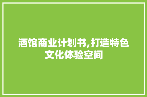 酒馆商业计划书,打造特色文化体验空间