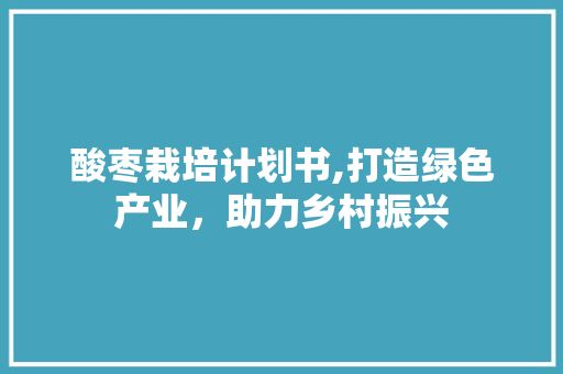酸枣栽培计划书,打造绿色产业，助力乡村振兴