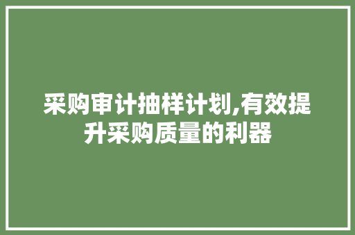采购审计抽样计划,有效提升采购质量的利器 工作类