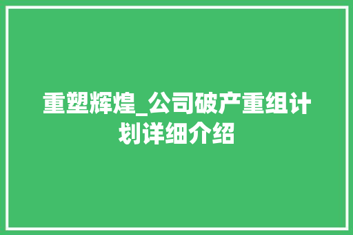 重塑辉煌_公司破产重组计划详细介绍