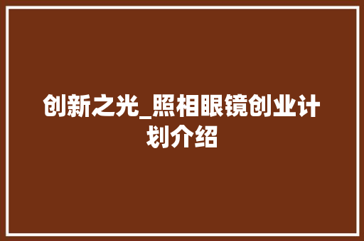 创新之光_照相眼镜创业计划介绍