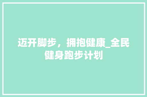 迈开脚步，拥抱健康_全民健身跑步计划