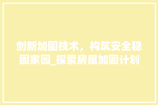 创新加固技术，构筑安全稳固家园_探索房屋加固计划新篇章
