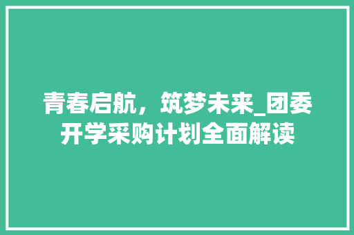 青春启航，筑梦未来_团委开学采购计划全面解读