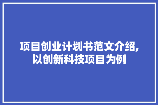 项目创业计划书范文介绍,以创新科技项目为例